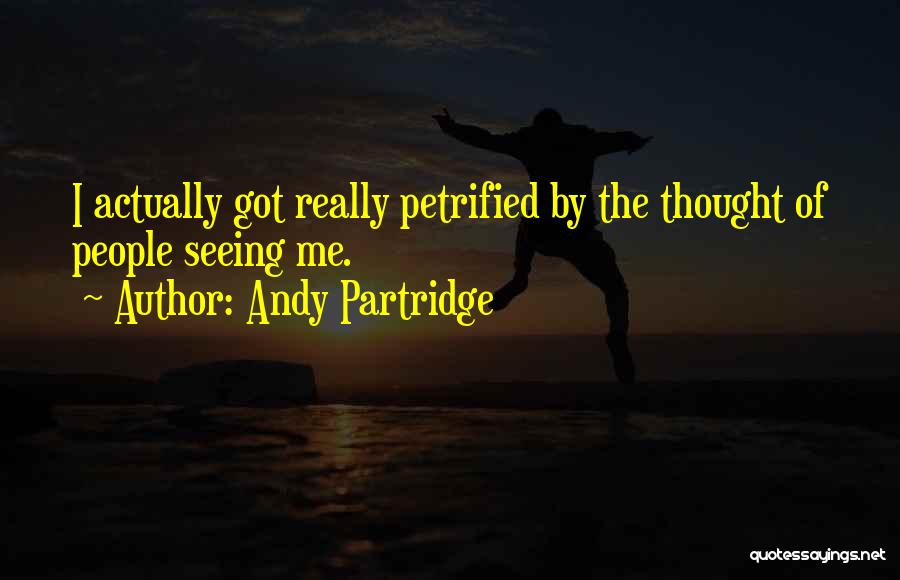 Andy Partridge Quotes: I Actually Got Really Petrified By The Thought Of People Seeing Me.