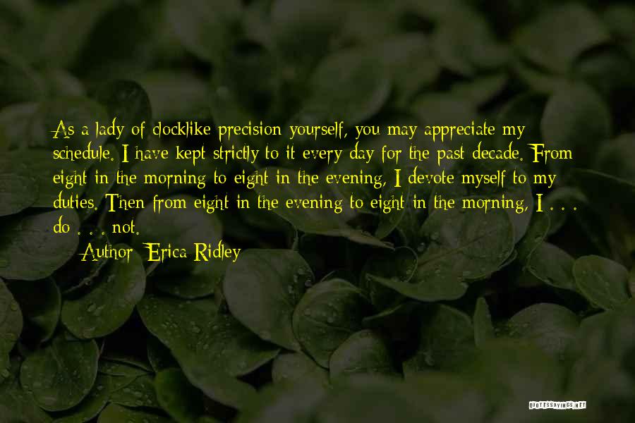 Erica Ridley Quotes: As A Lady Of Clocklike Precision Yourself, You May Appreciate My Schedule. I Have Kept Strictly To It Every Day