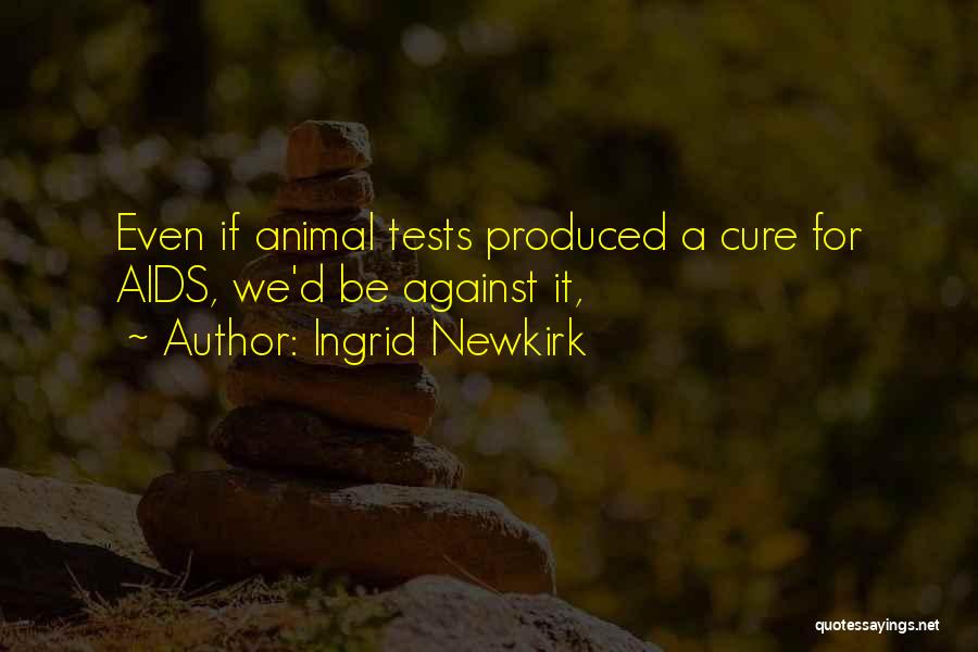 Ingrid Newkirk Quotes: Even If Animal Tests Produced A Cure For Aids, We'd Be Against It,