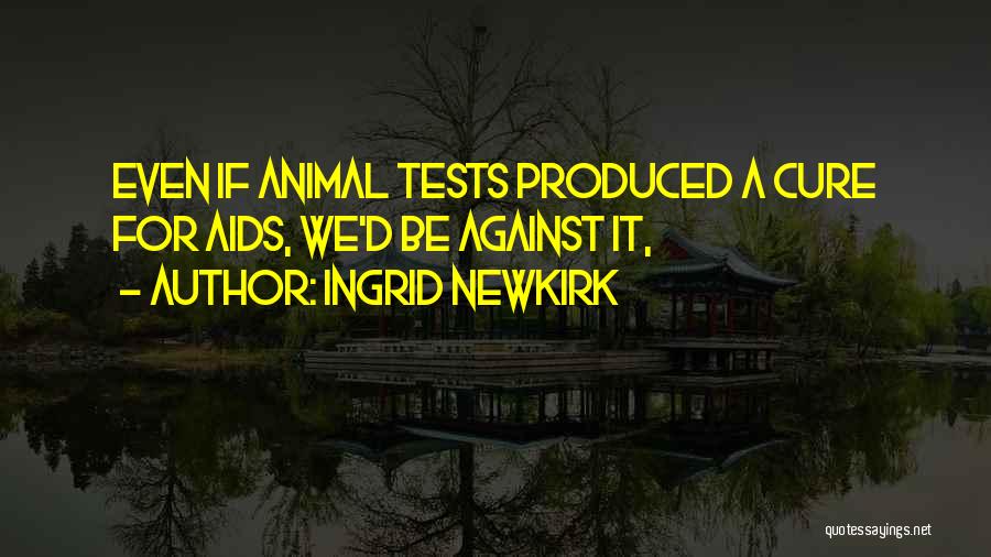 Ingrid Newkirk Quotes: Even If Animal Tests Produced A Cure For Aids, We'd Be Against It,