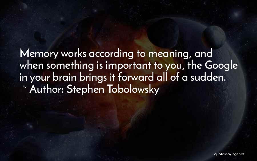 Stephen Tobolowsky Quotes: Memory Works According To Meaning, And When Something Is Important To You, The Google In Your Brain Brings It Forward