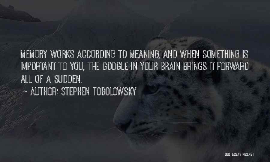 Stephen Tobolowsky Quotes: Memory Works According To Meaning, And When Something Is Important To You, The Google In Your Brain Brings It Forward