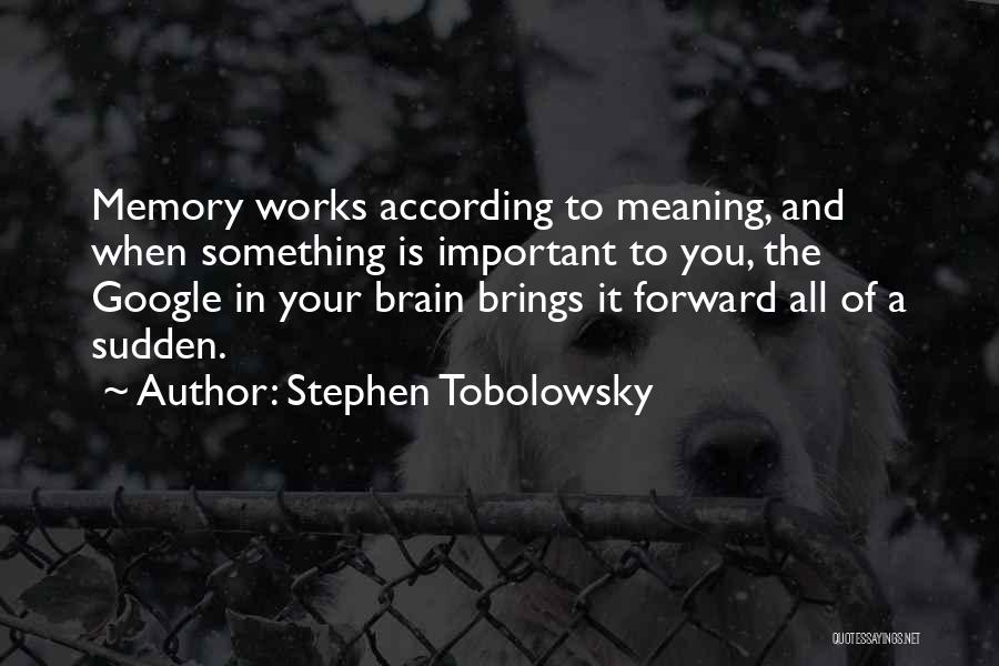 Stephen Tobolowsky Quotes: Memory Works According To Meaning, And When Something Is Important To You, The Google In Your Brain Brings It Forward