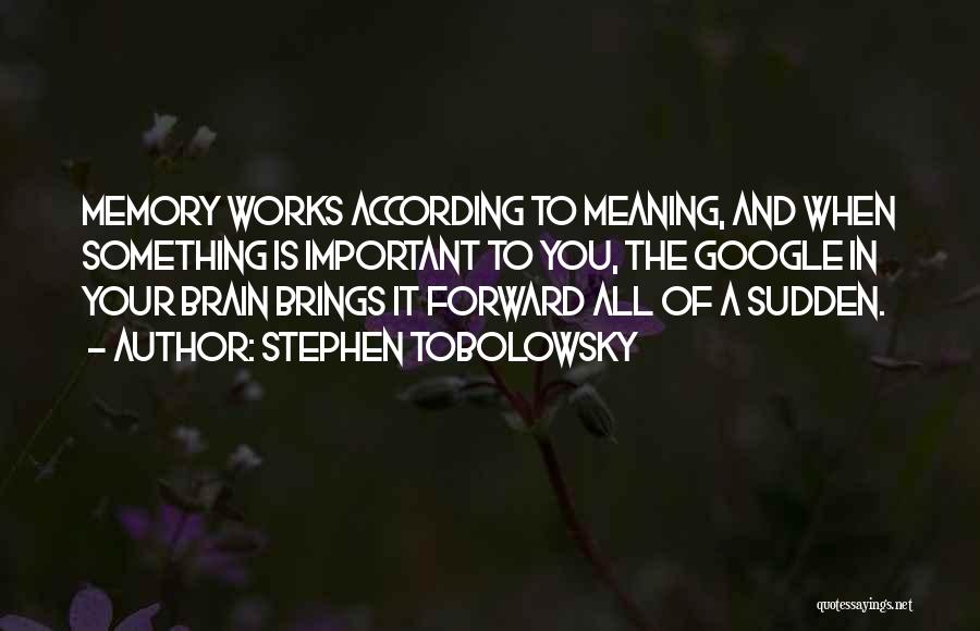 Stephen Tobolowsky Quotes: Memory Works According To Meaning, And When Something Is Important To You, The Google In Your Brain Brings It Forward