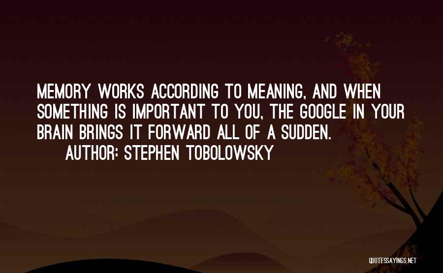 Stephen Tobolowsky Quotes: Memory Works According To Meaning, And When Something Is Important To You, The Google In Your Brain Brings It Forward