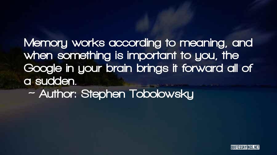 Stephen Tobolowsky Quotes: Memory Works According To Meaning, And When Something Is Important To You, The Google In Your Brain Brings It Forward