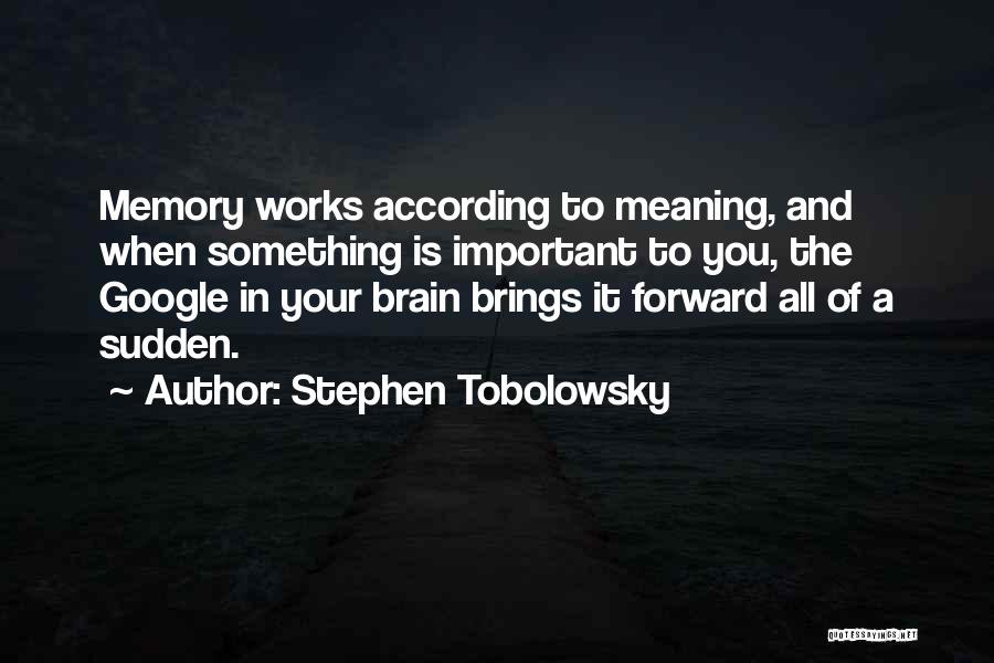 Stephen Tobolowsky Quotes: Memory Works According To Meaning, And When Something Is Important To You, The Google In Your Brain Brings It Forward