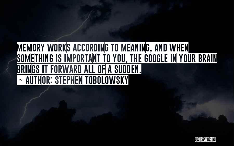 Stephen Tobolowsky Quotes: Memory Works According To Meaning, And When Something Is Important To You, The Google In Your Brain Brings It Forward