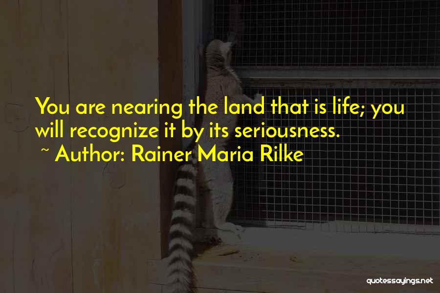 Rainer Maria Rilke Quotes: You Are Nearing The Land That Is Life; You Will Recognize It By Its Seriousness.