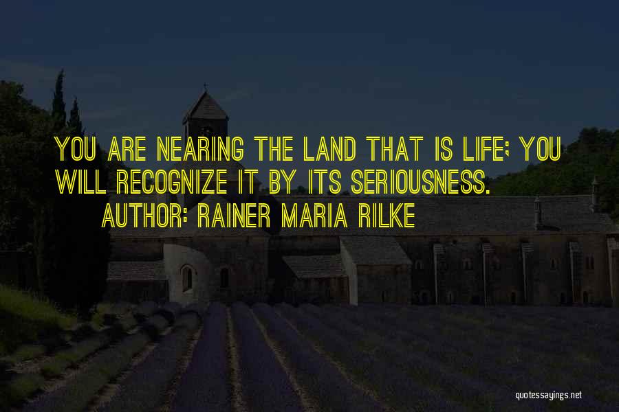 Rainer Maria Rilke Quotes: You Are Nearing The Land That Is Life; You Will Recognize It By Its Seriousness.