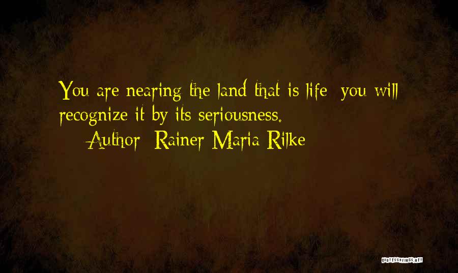 Rainer Maria Rilke Quotes: You Are Nearing The Land That Is Life; You Will Recognize It By Its Seriousness.