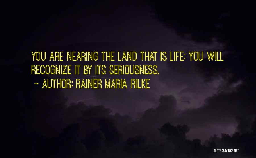 Rainer Maria Rilke Quotes: You Are Nearing The Land That Is Life; You Will Recognize It By Its Seriousness.