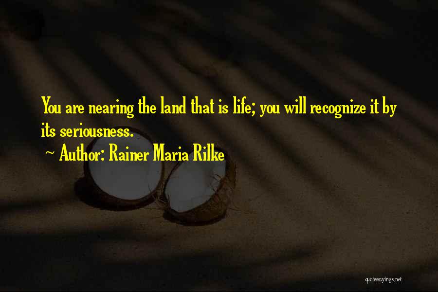Rainer Maria Rilke Quotes: You Are Nearing The Land That Is Life; You Will Recognize It By Its Seriousness.