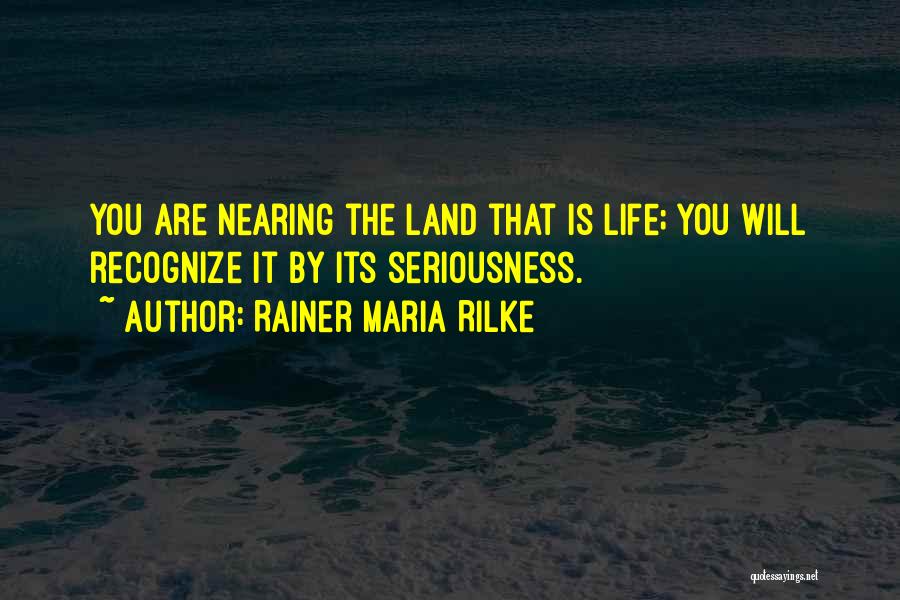 Rainer Maria Rilke Quotes: You Are Nearing The Land That Is Life; You Will Recognize It By Its Seriousness.