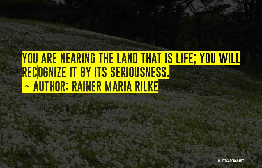 Rainer Maria Rilke Quotes: You Are Nearing The Land That Is Life; You Will Recognize It By Its Seriousness.