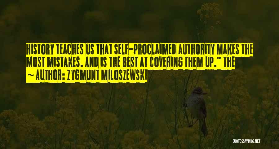 Zygmunt Miloszewski Quotes: History Teaches Us That Self-proclaimed Authority Makes The Most Mistakes. And Is The Best At Covering Them Up. The