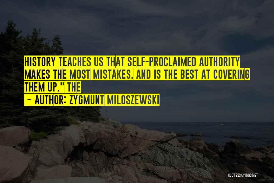 Zygmunt Miloszewski Quotes: History Teaches Us That Self-proclaimed Authority Makes The Most Mistakes. And Is The Best At Covering Them Up. The