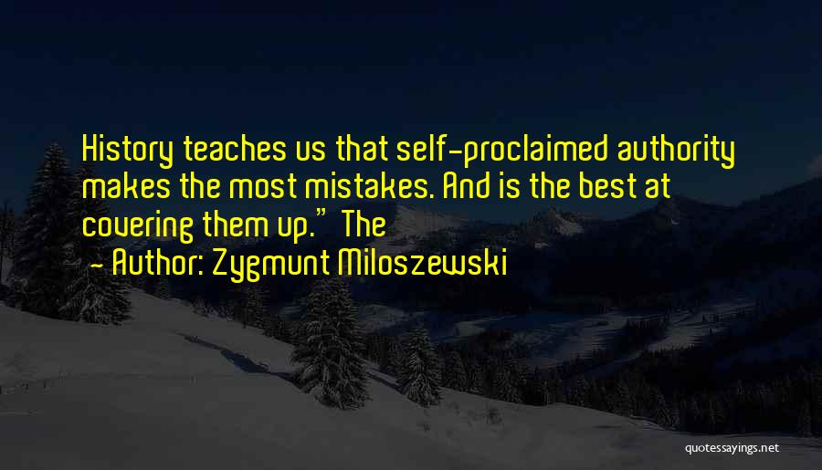 Zygmunt Miloszewski Quotes: History Teaches Us That Self-proclaimed Authority Makes The Most Mistakes. And Is The Best At Covering Them Up. The