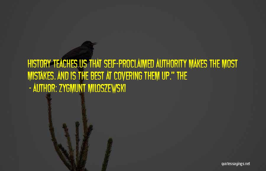 Zygmunt Miloszewski Quotes: History Teaches Us That Self-proclaimed Authority Makes The Most Mistakes. And Is The Best At Covering Them Up. The
