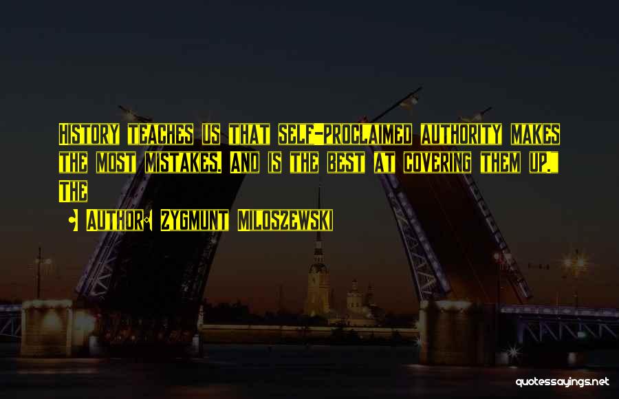 Zygmunt Miloszewski Quotes: History Teaches Us That Self-proclaimed Authority Makes The Most Mistakes. And Is The Best At Covering Them Up. The