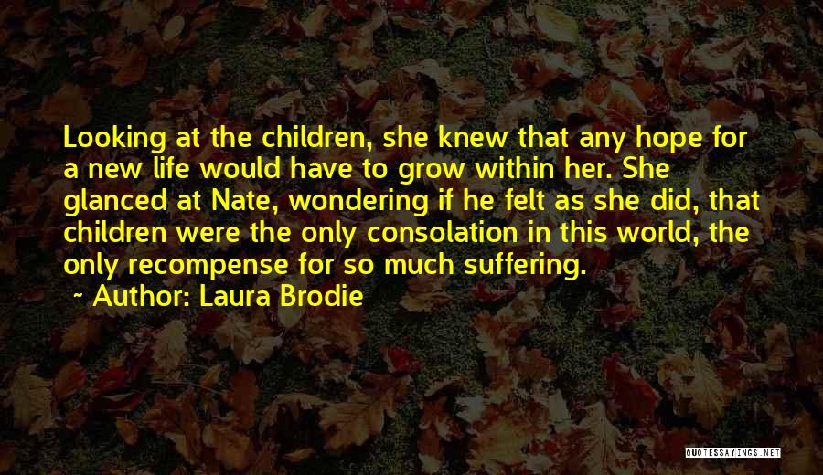 Laura Brodie Quotes: Looking At The Children, She Knew That Any Hope For A New Life Would Have To Grow Within Her. She