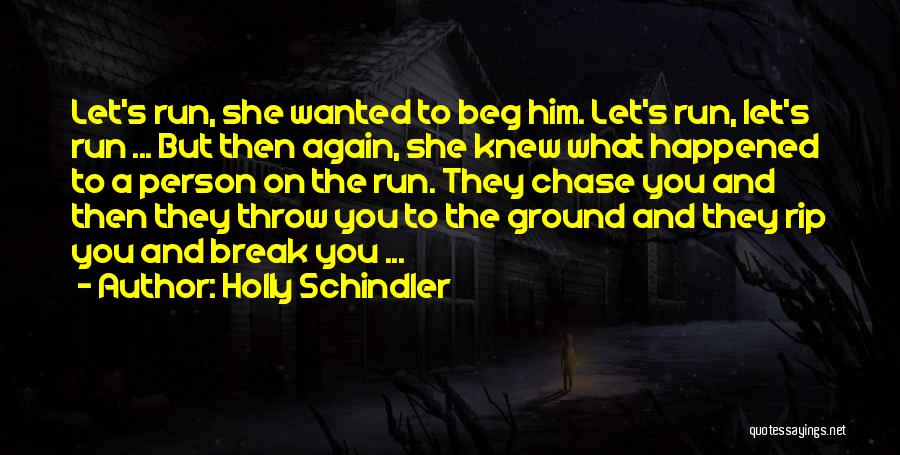 Holly Schindler Quotes: Let's Run, She Wanted To Beg Him. Let's Run, Let's Run ... But Then Again, She Knew What Happened To