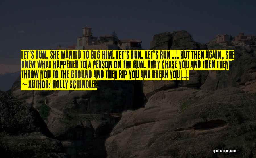 Holly Schindler Quotes: Let's Run, She Wanted To Beg Him. Let's Run, Let's Run ... But Then Again, She Knew What Happened To