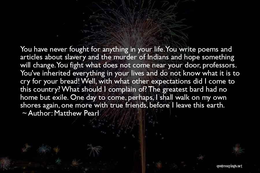 Matthew Pearl Quotes: You Have Never Fought For Anything In Your Life. You Write Poems And Articles About Slavery And The Murder Of