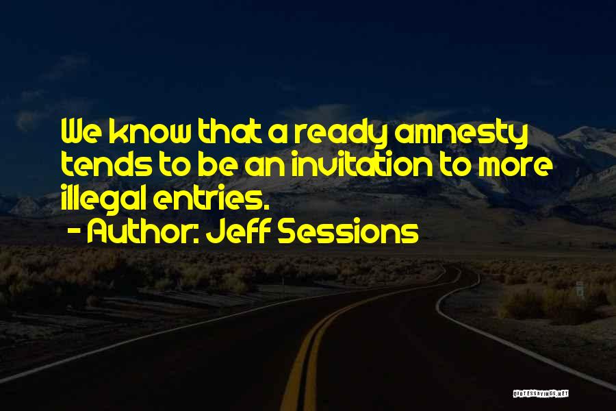 Jeff Sessions Quotes: We Know That A Ready Amnesty Tends To Be An Invitation To More Illegal Entries.