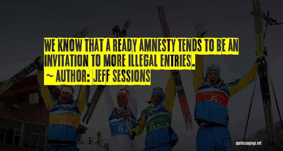 Jeff Sessions Quotes: We Know That A Ready Amnesty Tends To Be An Invitation To More Illegal Entries.