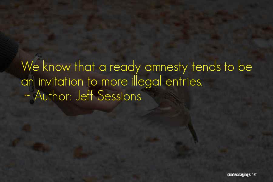 Jeff Sessions Quotes: We Know That A Ready Amnesty Tends To Be An Invitation To More Illegal Entries.