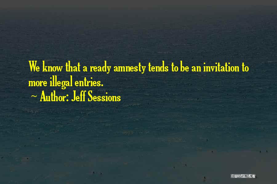 Jeff Sessions Quotes: We Know That A Ready Amnesty Tends To Be An Invitation To More Illegal Entries.
