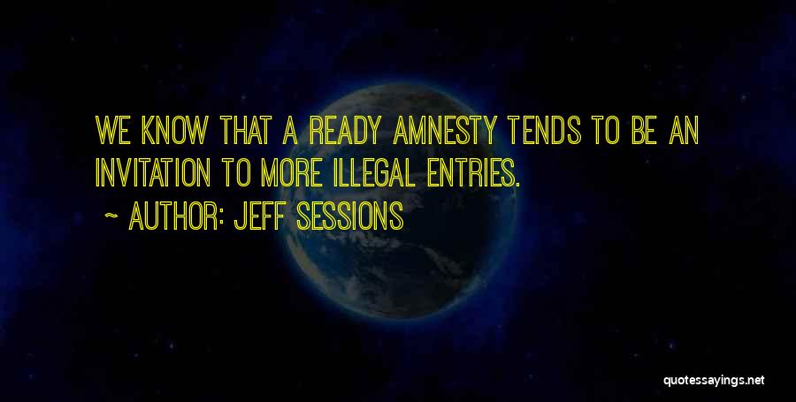 Jeff Sessions Quotes: We Know That A Ready Amnesty Tends To Be An Invitation To More Illegal Entries.