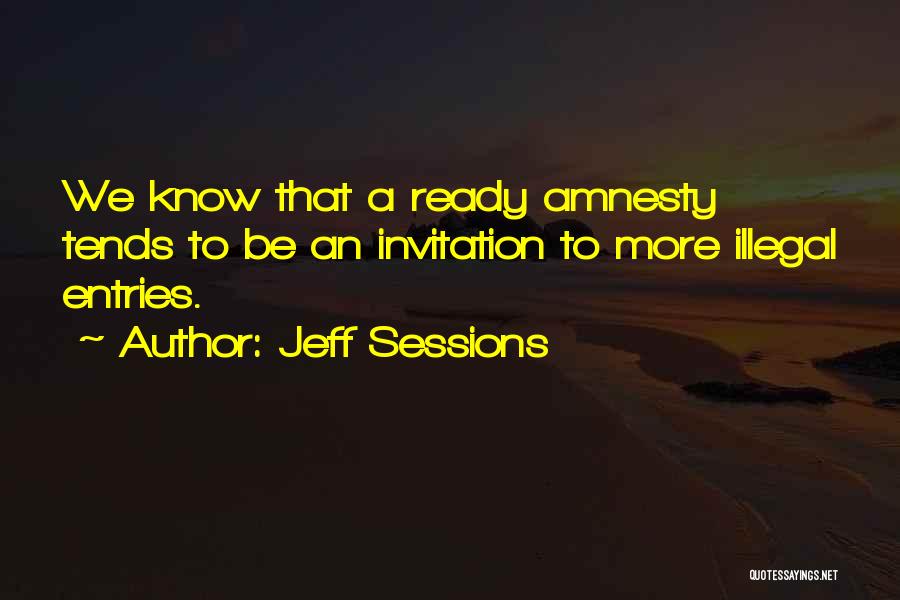 Jeff Sessions Quotes: We Know That A Ready Amnesty Tends To Be An Invitation To More Illegal Entries.