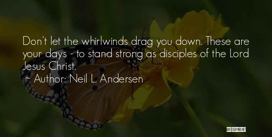 Neil L. Andersen Quotes: Don't Let The Whirlwinds Drag You Down. These Are Your Days - To Stand Strong As Disciples Of The Lord