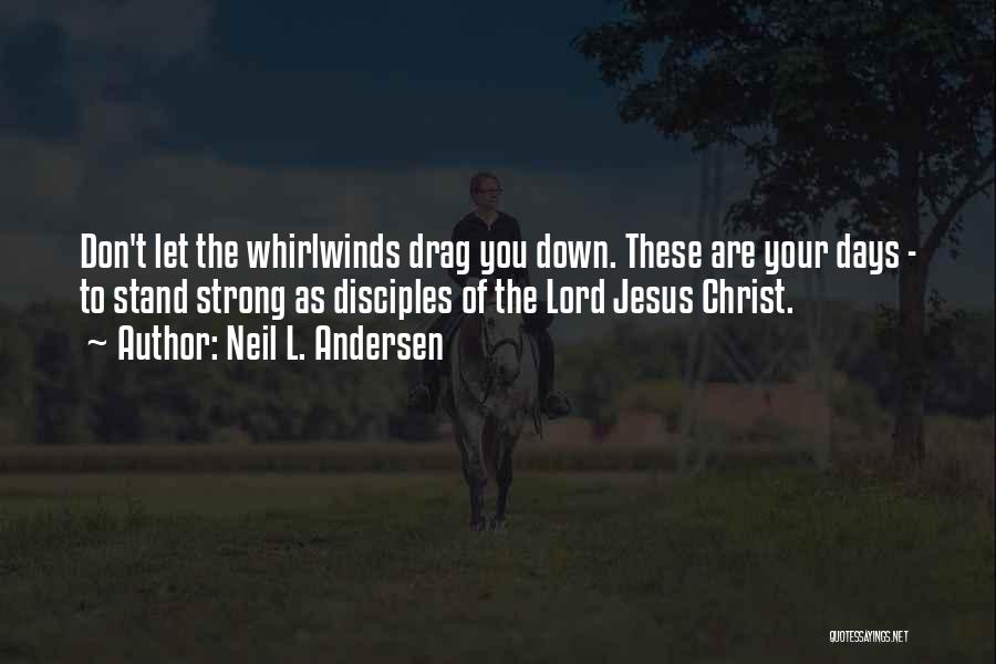 Neil L. Andersen Quotes: Don't Let The Whirlwinds Drag You Down. These Are Your Days - To Stand Strong As Disciples Of The Lord