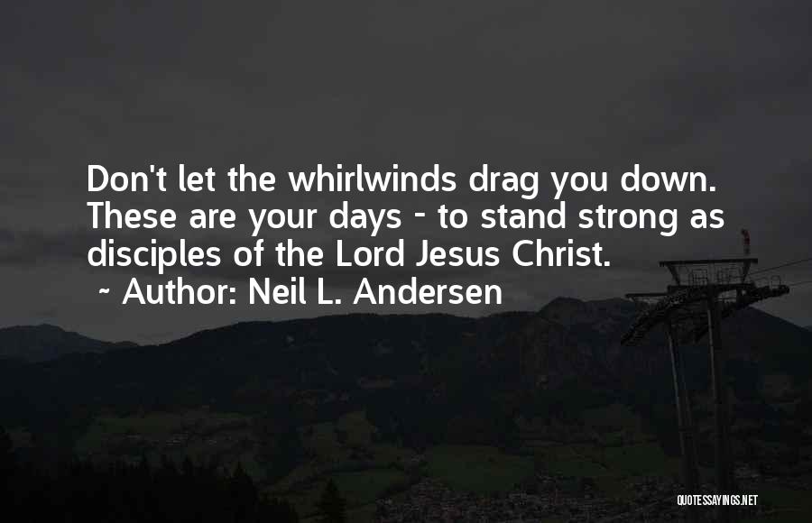 Neil L. Andersen Quotes: Don't Let The Whirlwinds Drag You Down. These Are Your Days - To Stand Strong As Disciples Of The Lord