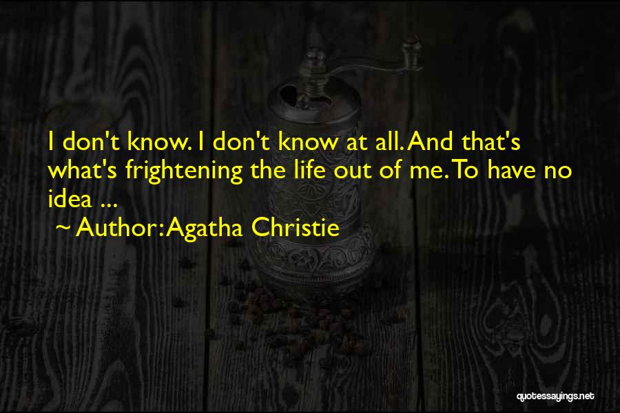 Agatha Christie Quotes: I Don't Know. I Don't Know At All. And That's What's Frightening The Life Out Of Me. To Have No