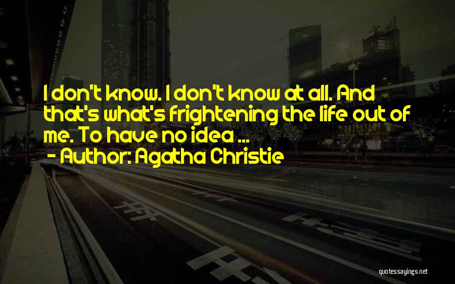 Agatha Christie Quotes: I Don't Know. I Don't Know At All. And That's What's Frightening The Life Out Of Me. To Have No