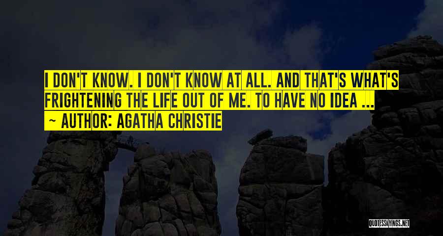 Agatha Christie Quotes: I Don't Know. I Don't Know At All. And That's What's Frightening The Life Out Of Me. To Have No