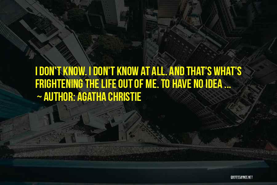 Agatha Christie Quotes: I Don't Know. I Don't Know At All. And That's What's Frightening The Life Out Of Me. To Have No