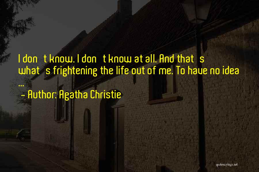 Agatha Christie Quotes: I Don't Know. I Don't Know At All. And That's What's Frightening The Life Out Of Me. To Have No