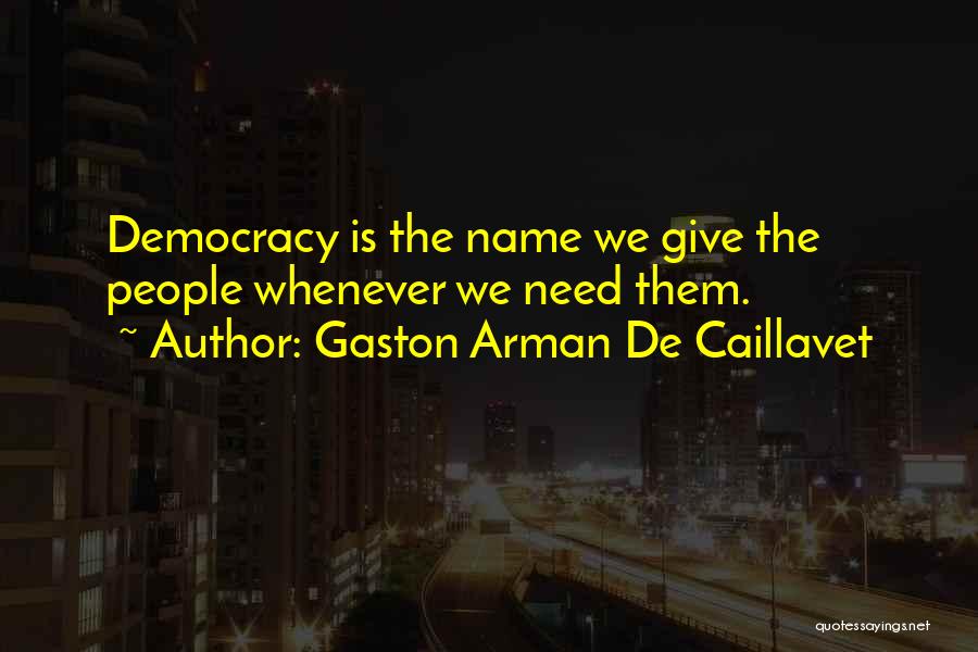 Gaston Arman De Caillavet Quotes: Democracy Is The Name We Give The People Whenever We Need Them.