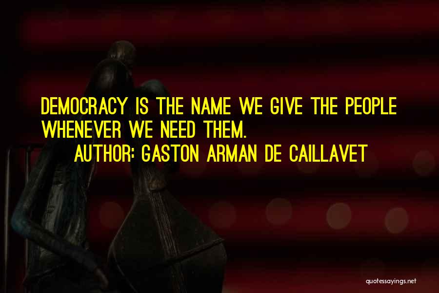 Gaston Arman De Caillavet Quotes: Democracy Is The Name We Give The People Whenever We Need Them.