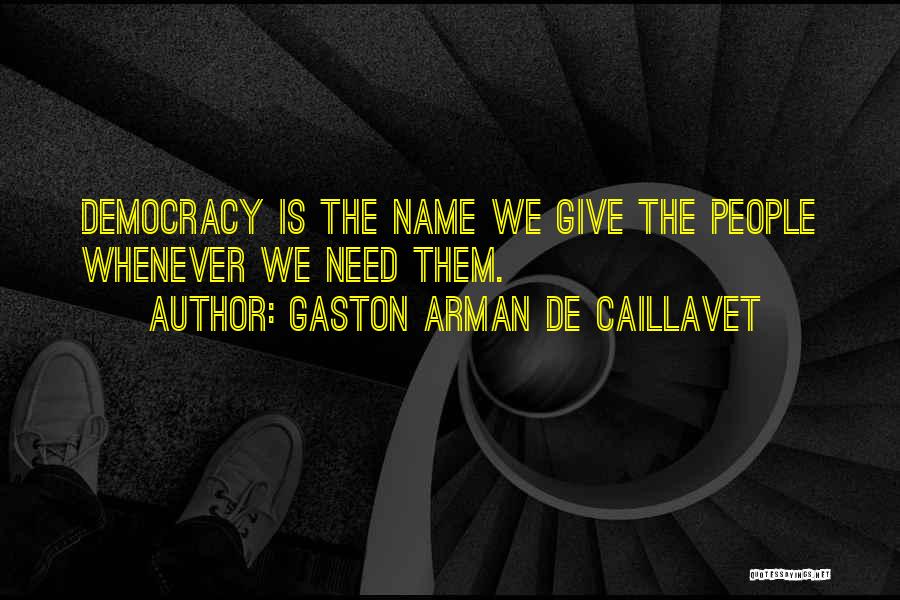 Gaston Arman De Caillavet Quotes: Democracy Is The Name We Give The People Whenever We Need Them.