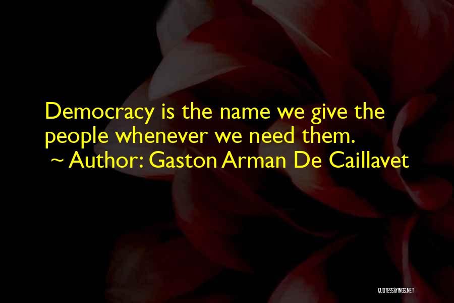 Gaston Arman De Caillavet Quotes: Democracy Is The Name We Give The People Whenever We Need Them.