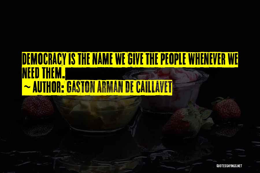 Gaston Arman De Caillavet Quotes: Democracy Is The Name We Give The People Whenever We Need Them.