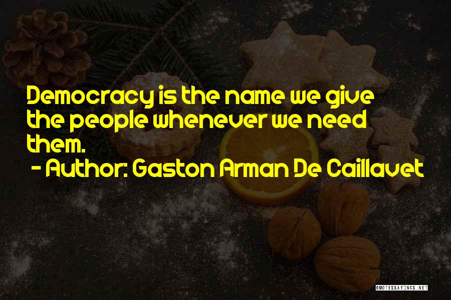 Gaston Arman De Caillavet Quotes: Democracy Is The Name We Give The People Whenever We Need Them.