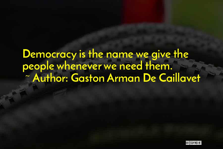Gaston Arman De Caillavet Quotes: Democracy Is The Name We Give The People Whenever We Need Them.