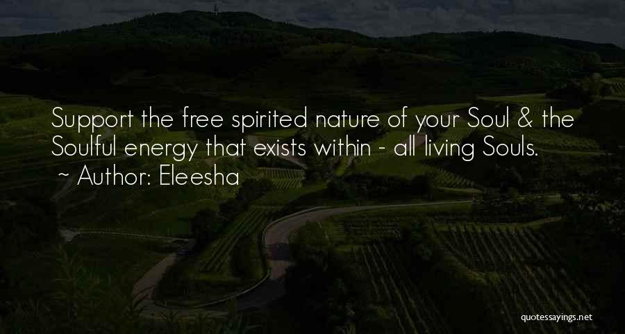 Eleesha Quotes: Support The Free Spirited Nature Of Your Soul & The Soulful Energy That Exists Within - All Living Souls.